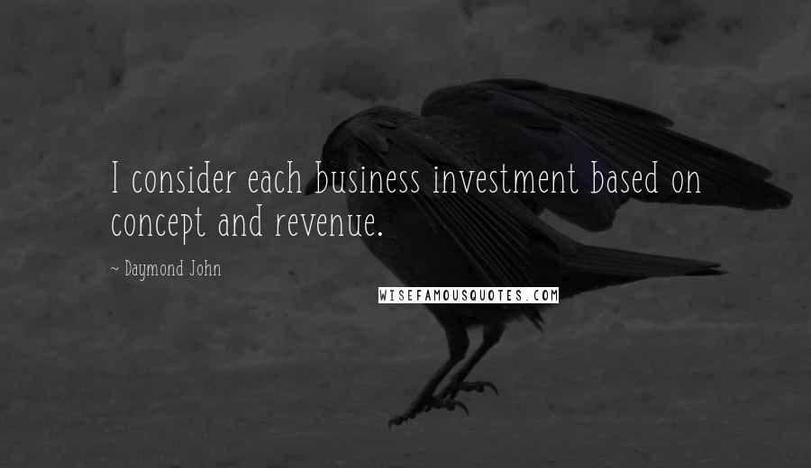 Daymond John Quotes: I consider each business investment based on concept and revenue.