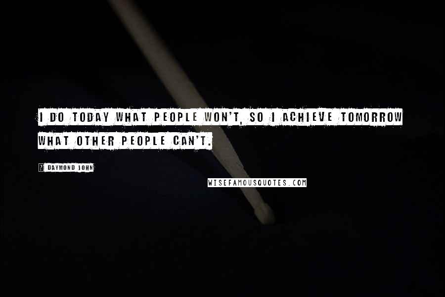 Daymond John Quotes: I do today what people won't, so I achieve tomorrow what other people can't.