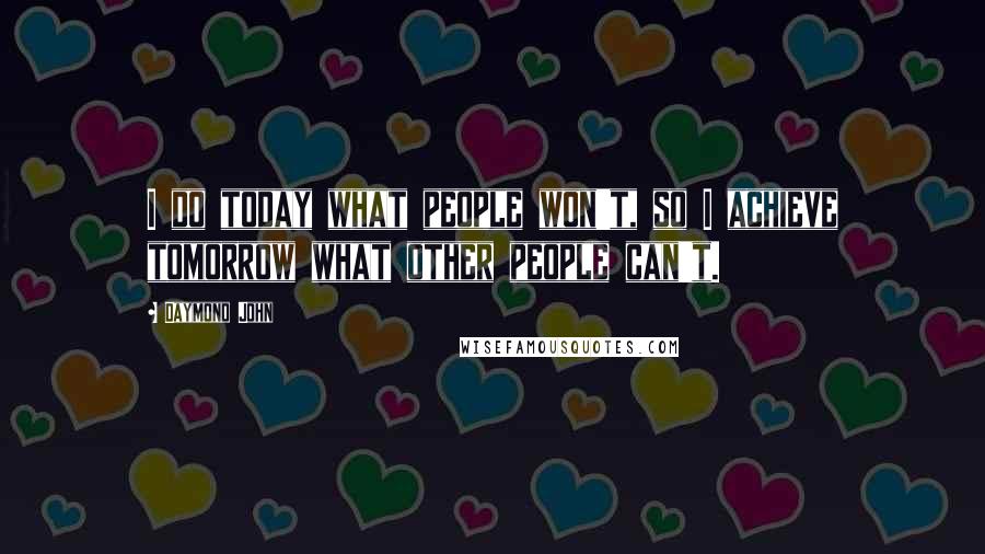 Daymond John Quotes: I do today what people won't, so I achieve tomorrow what other people can't.
