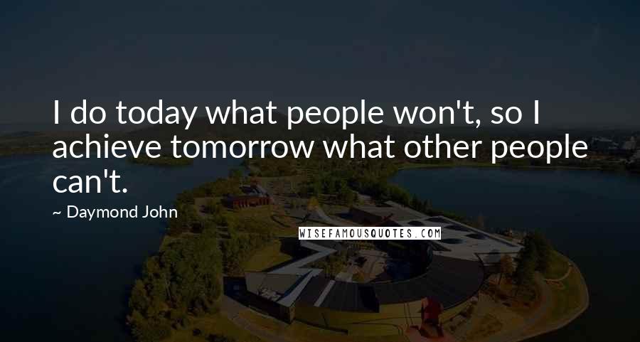 Daymond John Quotes: I do today what people won't, so I achieve tomorrow what other people can't.