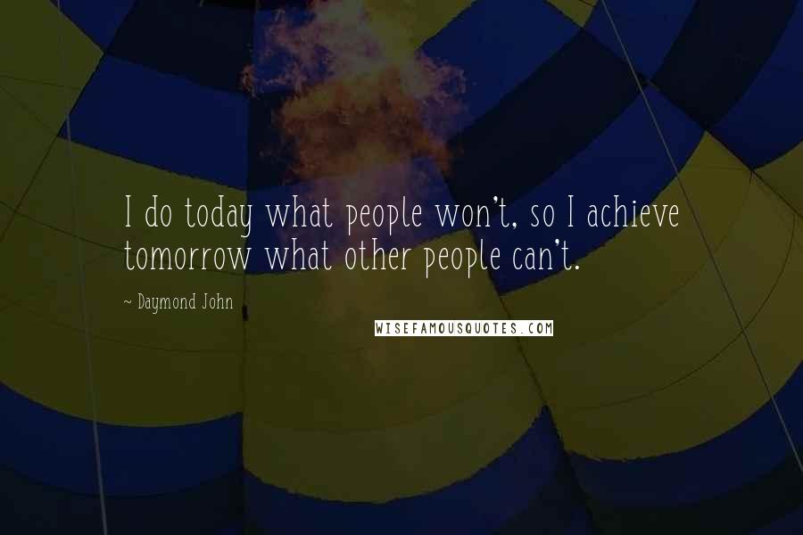 Daymond John Quotes: I do today what people won't, so I achieve tomorrow what other people can't.
