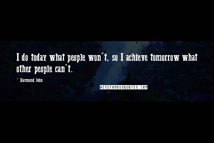 Daymond John Quotes: I do today what people won't, so I achieve tomorrow what other people can't.