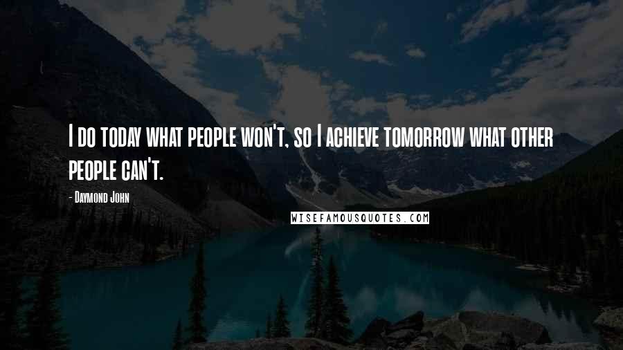 Daymond John Quotes: I do today what people won't, so I achieve tomorrow what other people can't.