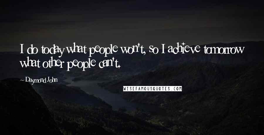 Daymond John Quotes: I do today what people won't, so I achieve tomorrow what other people can't.