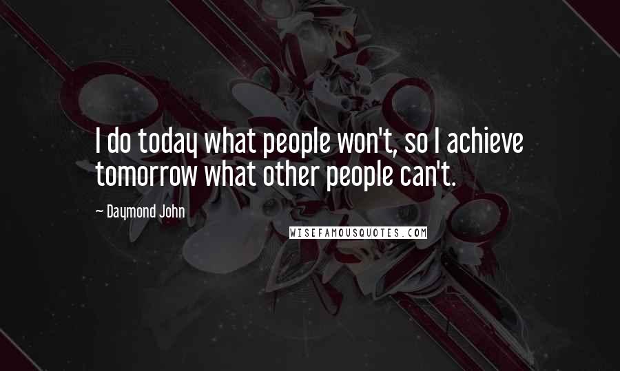 Daymond John Quotes: I do today what people won't, so I achieve tomorrow what other people can't.