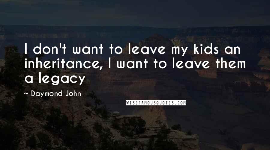 Daymond John Quotes: I don't want to leave my kids an inheritance, I want to leave them a legacy