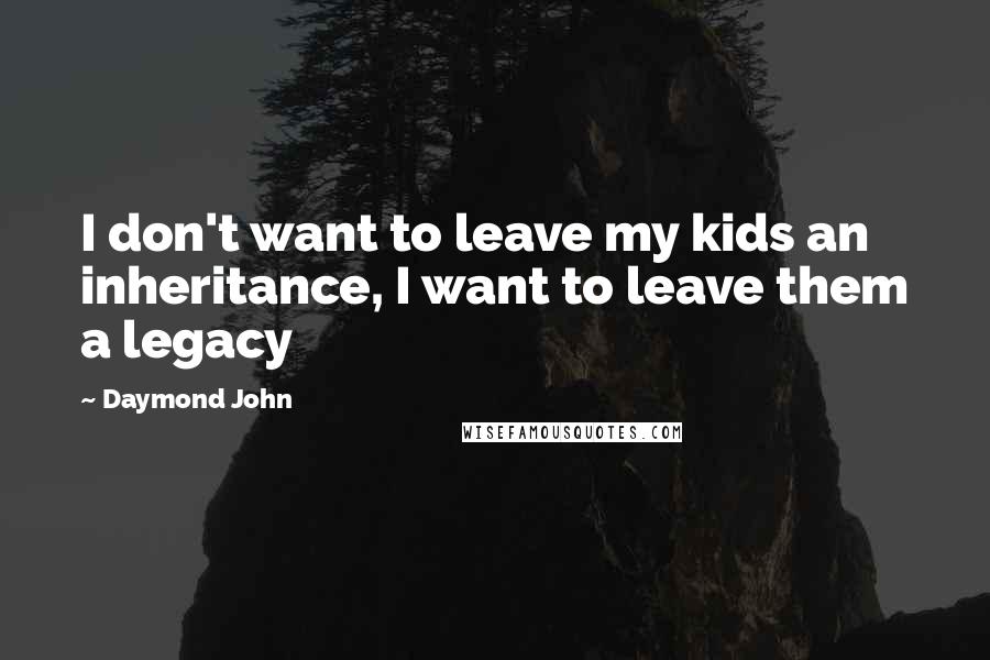 Daymond John Quotes: I don't want to leave my kids an inheritance, I want to leave them a legacy