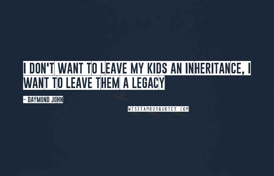 Daymond John Quotes: I don't want to leave my kids an inheritance, I want to leave them a legacy
