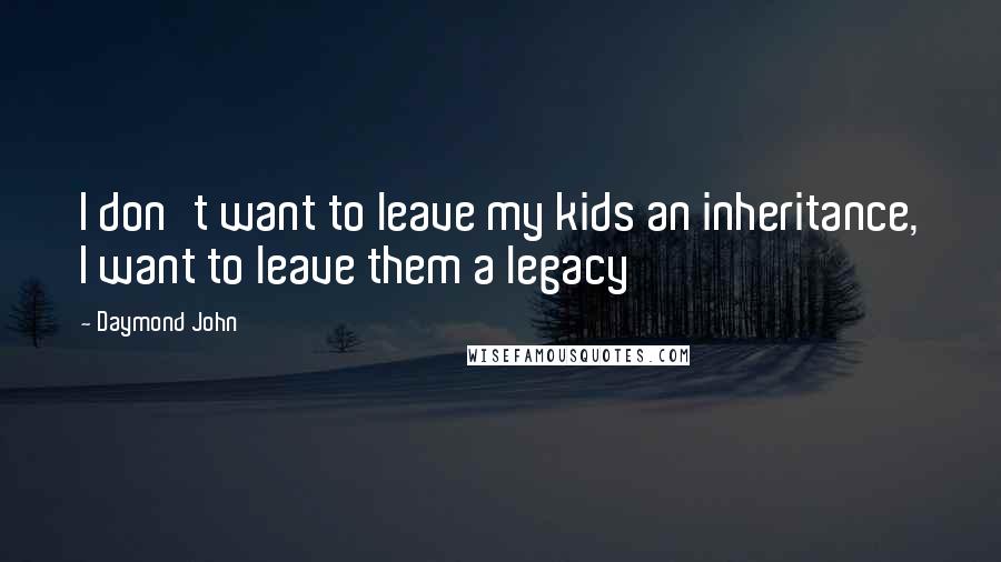 Daymond John Quotes: I don't want to leave my kids an inheritance, I want to leave them a legacy