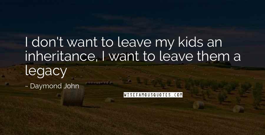 Daymond John Quotes: I don't want to leave my kids an inheritance, I want to leave them a legacy