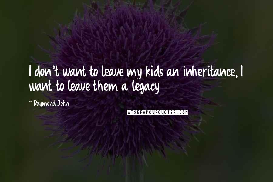 Daymond John Quotes: I don't want to leave my kids an inheritance, I want to leave them a legacy