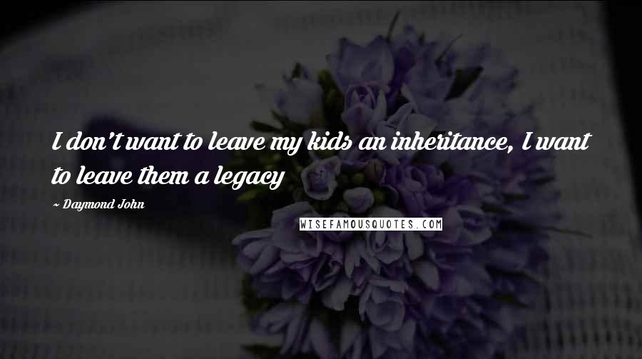 Daymond John Quotes: I don't want to leave my kids an inheritance, I want to leave them a legacy