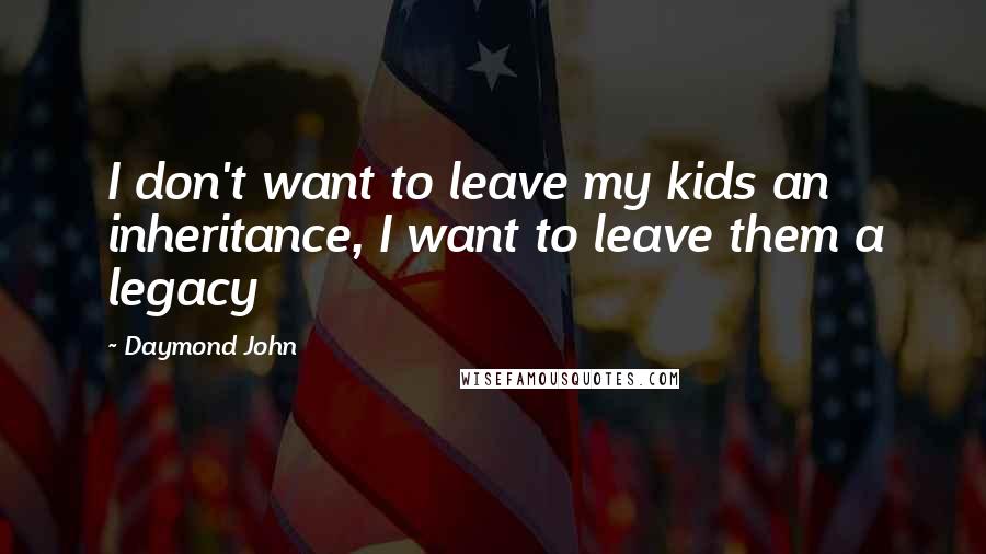 Daymond John Quotes: I don't want to leave my kids an inheritance, I want to leave them a legacy