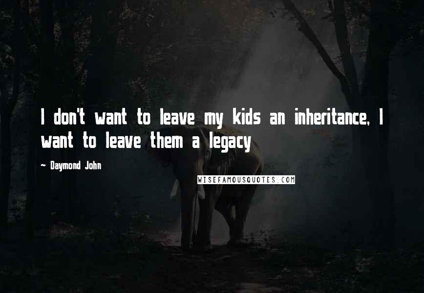 Daymond John Quotes: I don't want to leave my kids an inheritance, I want to leave them a legacy