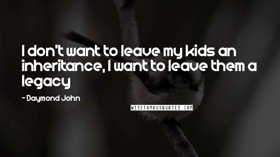 Daymond John Quotes: I don't want to leave my kids an inheritance, I want to leave them a legacy