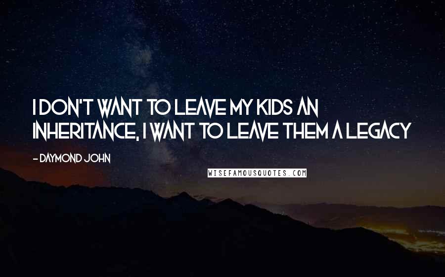 Daymond John Quotes: I don't want to leave my kids an inheritance, I want to leave them a legacy