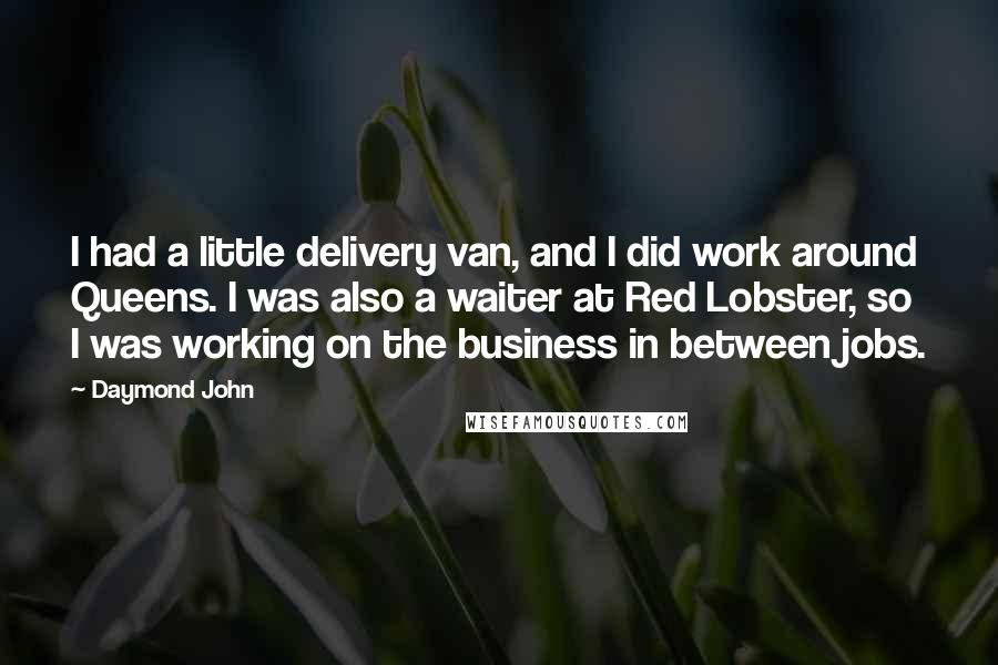 Daymond John Quotes: I had a little delivery van, and I did work around Queens. I was also a waiter at Red Lobster, so I was working on the business in between jobs.