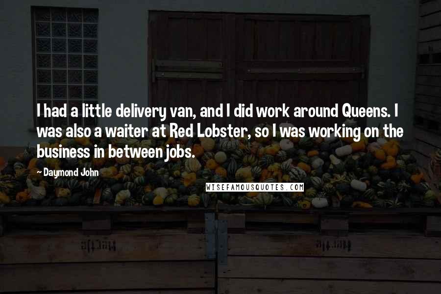 Daymond John Quotes: I had a little delivery van, and I did work around Queens. I was also a waiter at Red Lobster, so I was working on the business in between jobs.