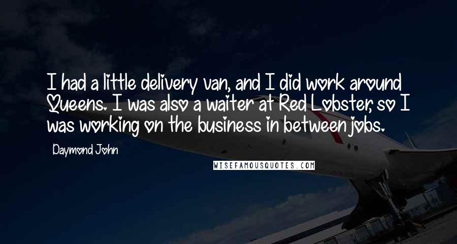 Daymond John Quotes: I had a little delivery van, and I did work around Queens. I was also a waiter at Red Lobster, so I was working on the business in between jobs.