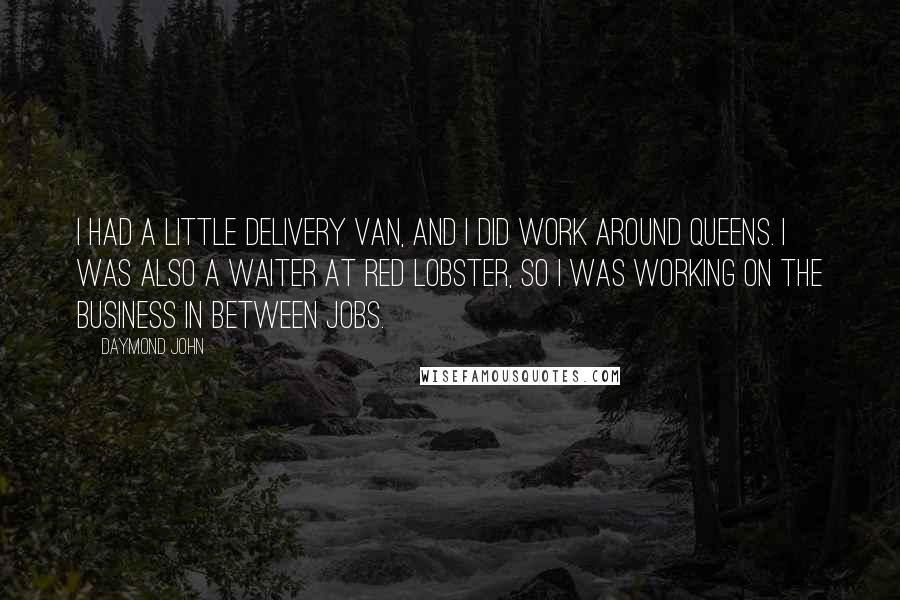 Daymond John Quotes: I had a little delivery van, and I did work around Queens. I was also a waiter at Red Lobster, so I was working on the business in between jobs.