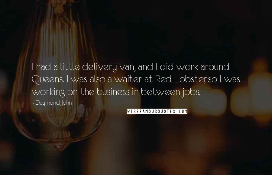 Daymond John Quotes: I had a little delivery van, and I did work around Queens. I was also a waiter at Red Lobster, so I was working on the business in between jobs.