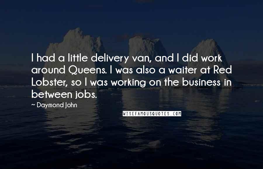 Daymond John Quotes: I had a little delivery van, and I did work around Queens. I was also a waiter at Red Lobster, so I was working on the business in between jobs.