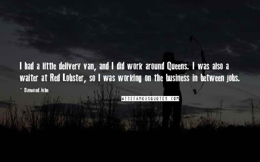 Daymond John Quotes: I had a little delivery van, and I did work around Queens. I was also a waiter at Red Lobster, so I was working on the business in between jobs.