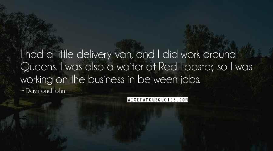 Daymond John Quotes: I had a little delivery van, and I did work around Queens. I was also a waiter at Red Lobster, so I was working on the business in between jobs.