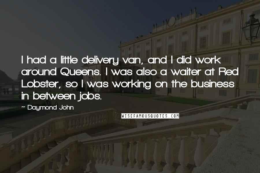 Daymond John Quotes: I had a little delivery van, and I did work around Queens. I was also a waiter at Red Lobster, so I was working on the business in between jobs.