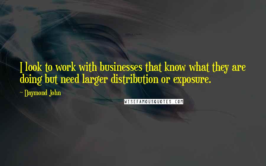 Daymond John Quotes: I look to work with businesses that know what they are doing but need larger distribution or exposure.