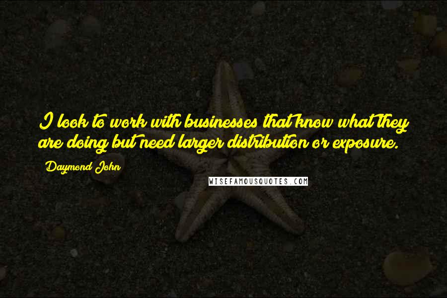 Daymond John Quotes: I look to work with businesses that know what they are doing but need larger distribution or exposure.