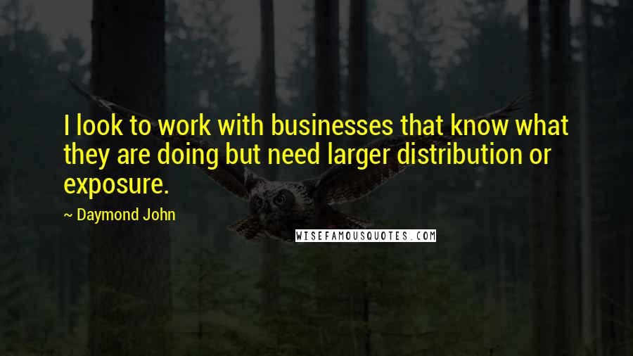 Daymond John Quotes: I look to work with businesses that know what they are doing but need larger distribution or exposure.