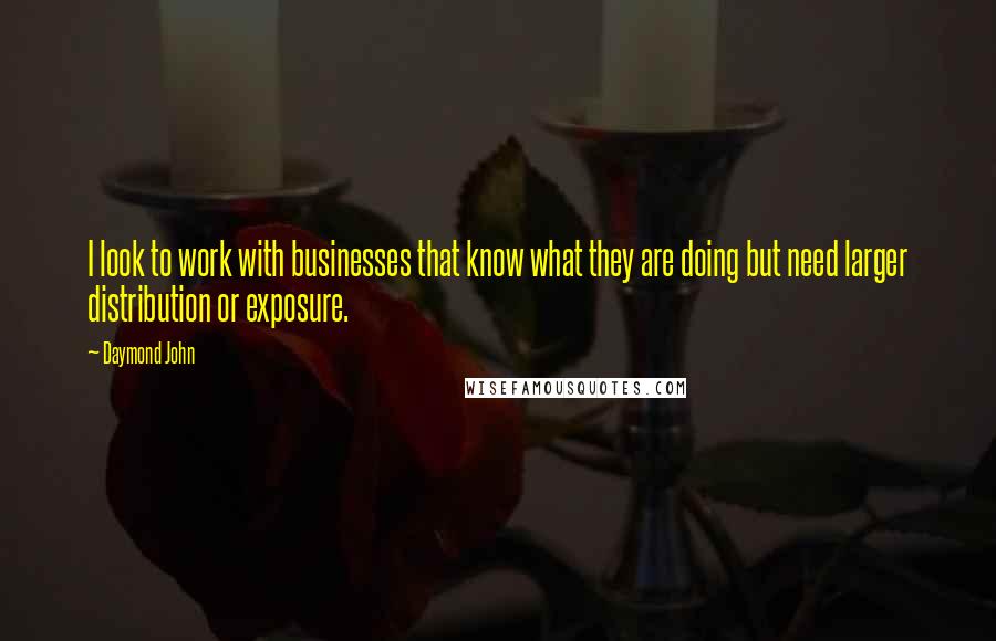 Daymond John Quotes: I look to work with businesses that know what they are doing but need larger distribution or exposure.