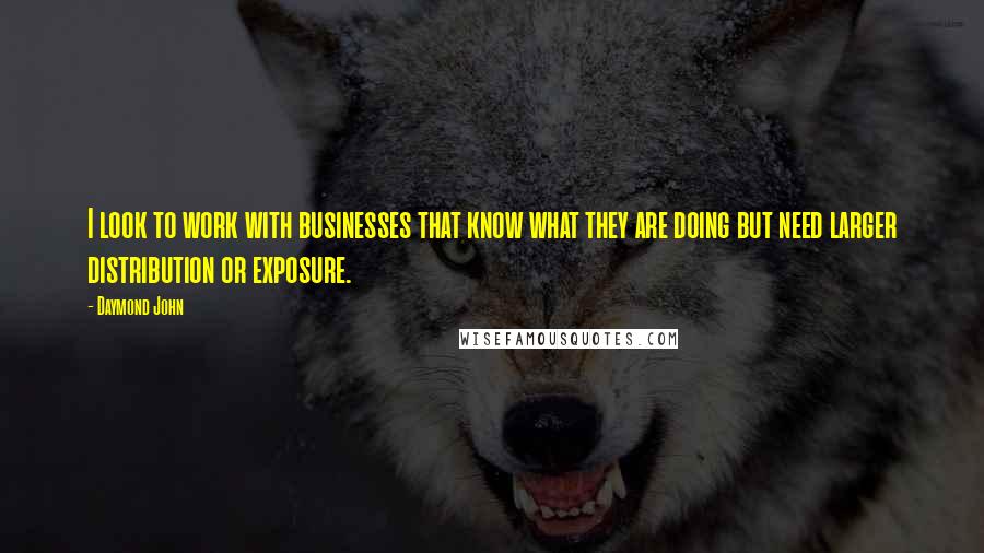 Daymond John Quotes: I look to work with businesses that know what they are doing but need larger distribution or exposure.