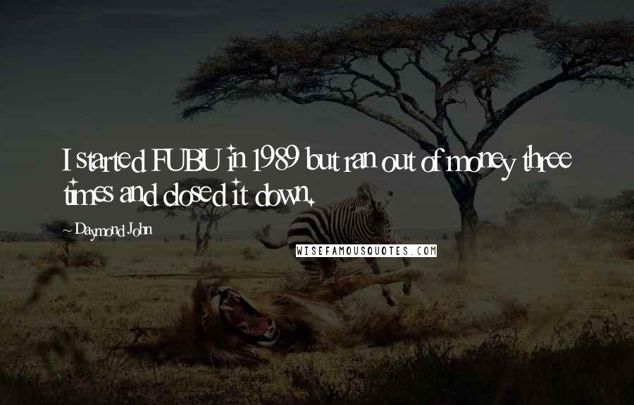 Daymond John Quotes: I started FUBU in 1989 but ran out of money three times and closed it down.