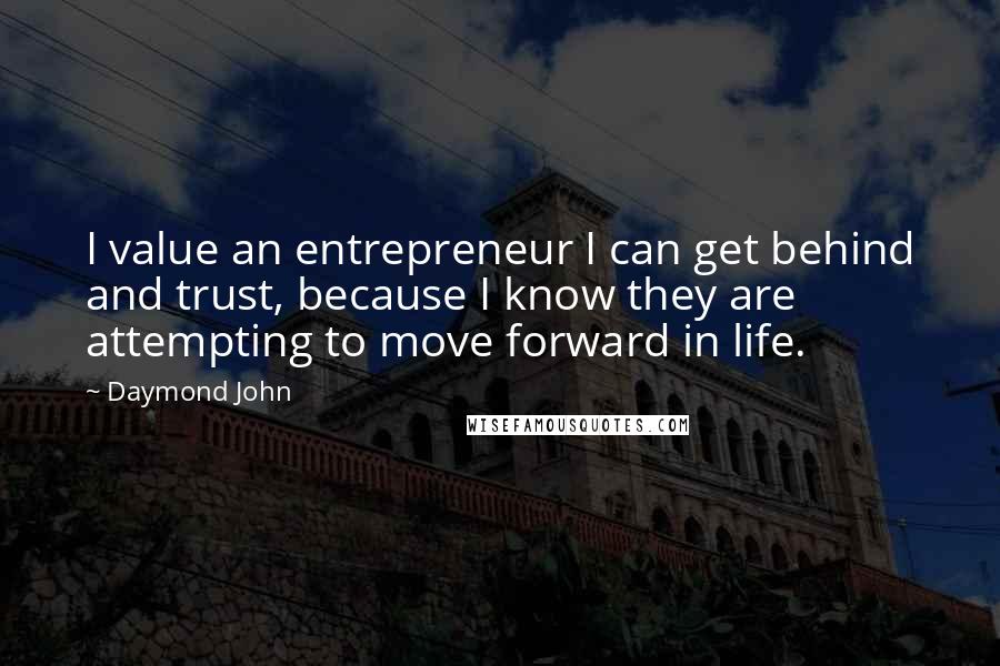 Daymond John Quotes: I value an entrepreneur I can get behind and trust, because I know they are attempting to move forward in life.