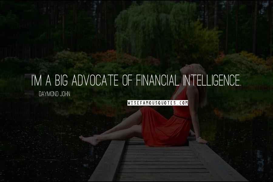 Daymond John Quotes: I'm a big advocate of financial intelligence.