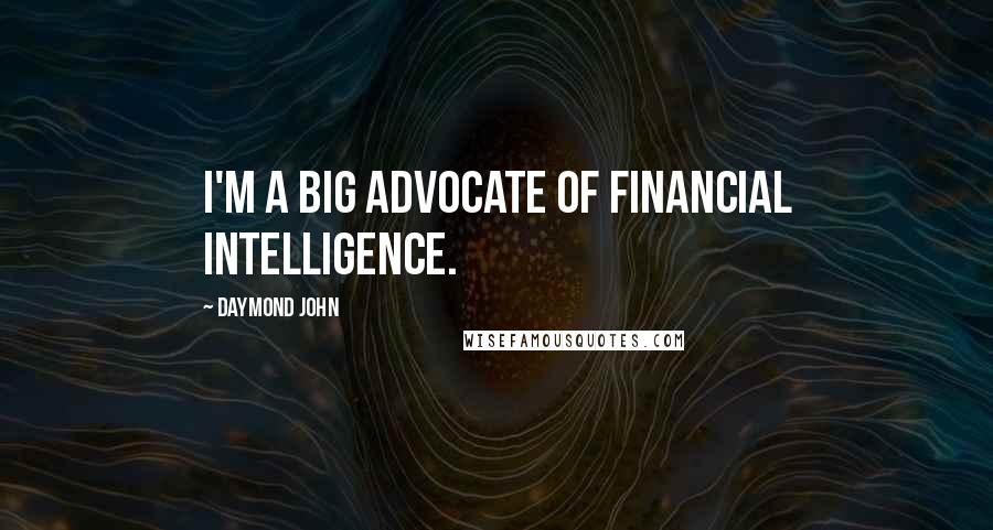 Daymond John Quotes: I'm a big advocate of financial intelligence.