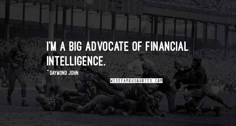 Daymond John Quotes: I'm a big advocate of financial intelligence.