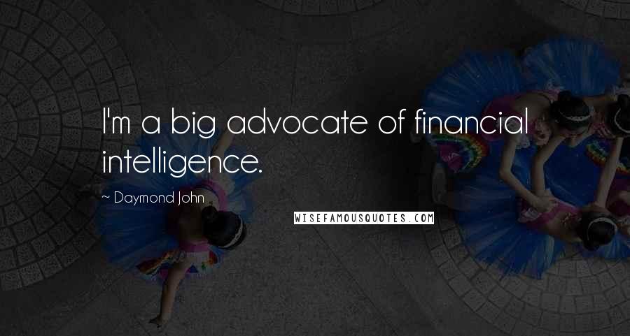Daymond John Quotes: I'm a big advocate of financial intelligence.