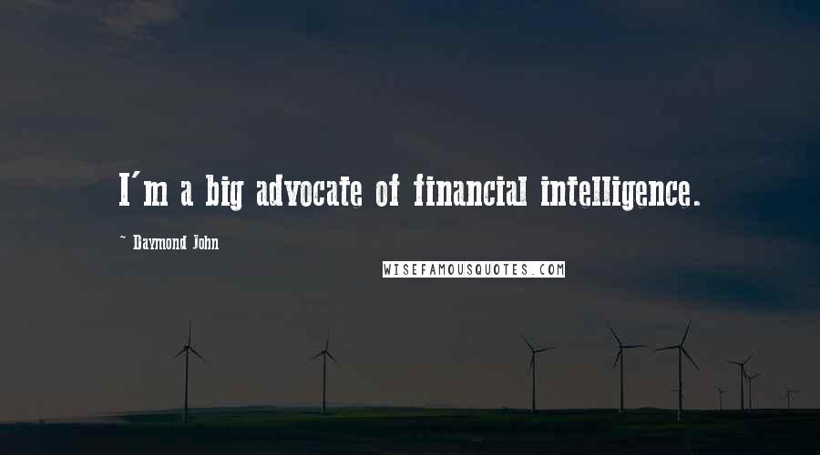 Daymond John Quotes: I'm a big advocate of financial intelligence.