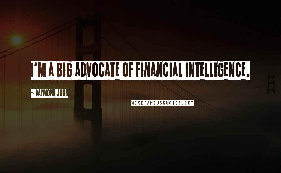 Daymond John Quotes: I'm a big advocate of financial intelligence.