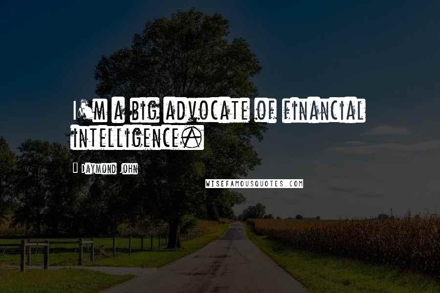 Daymond John Quotes: I'm a big advocate of financial intelligence.
