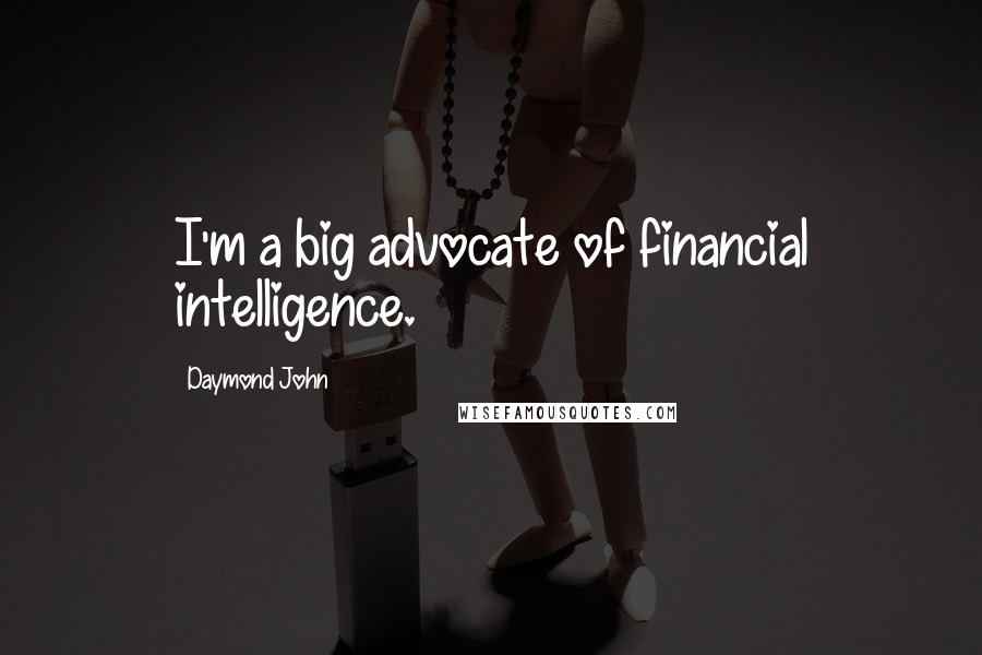 Daymond John Quotes: I'm a big advocate of financial intelligence.