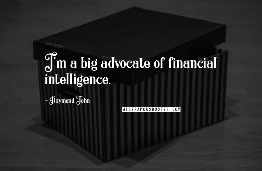 Daymond John Quotes: I'm a big advocate of financial intelligence.