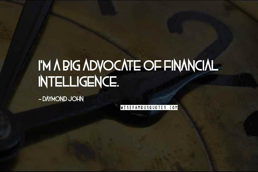 Daymond John Quotes: I'm a big advocate of financial intelligence.