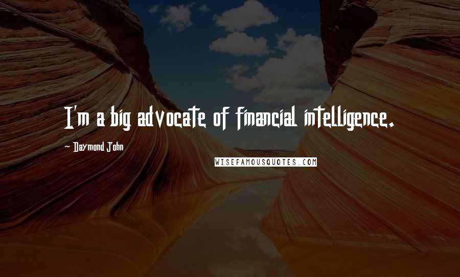 Daymond John Quotes: I'm a big advocate of financial intelligence.