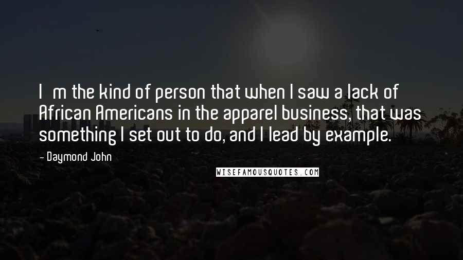 Daymond John Quotes: I'm the kind of person that when I saw a lack of African Americans in the apparel business, that was something I set out to do, and I lead by example.