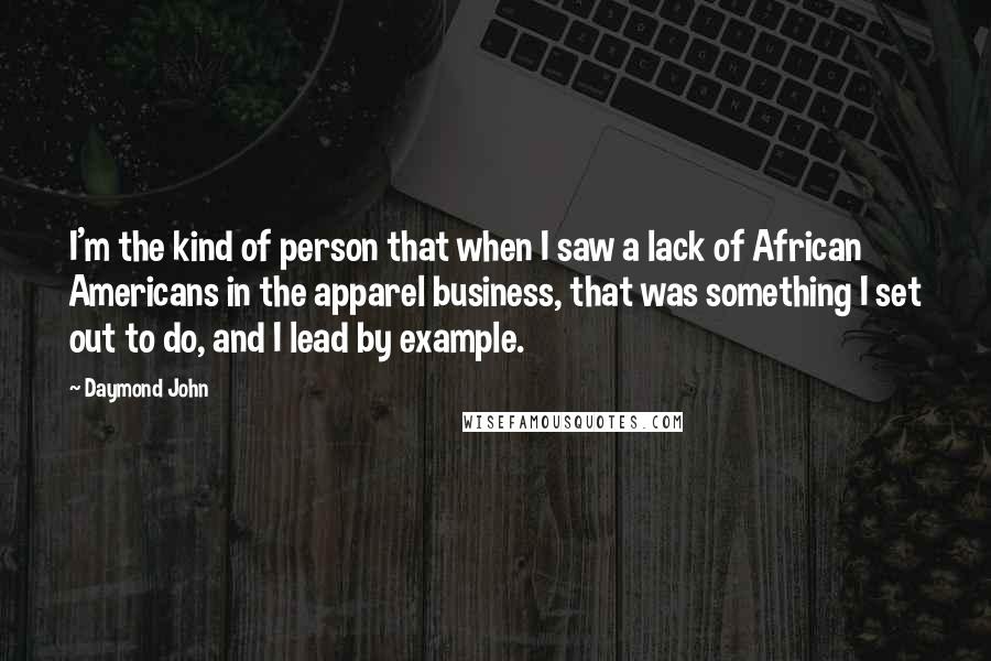 Daymond John Quotes: I'm the kind of person that when I saw a lack of African Americans in the apparel business, that was something I set out to do, and I lead by example.