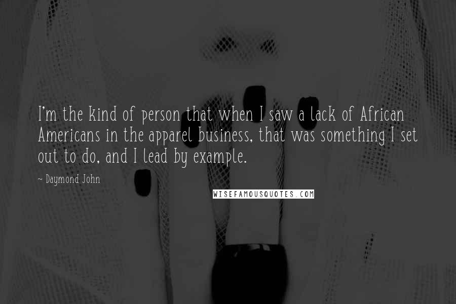 Daymond John Quotes: I'm the kind of person that when I saw a lack of African Americans in the apparel business, that was something I set out to do, and I lead by example.